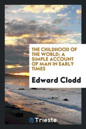 The Childhood of the World; A Simple Account of Man in Early Times de Edward Clodd