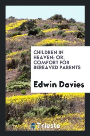 Children in Heaven; Or, Comfort for Bereaved Parents de Edwin Davies