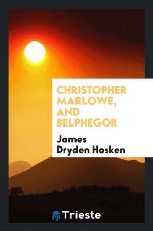 Christopher Marlowe [a Tragedy], and Belphegor [a Harlequinade in Doggerel]. de James Dryden Hosken