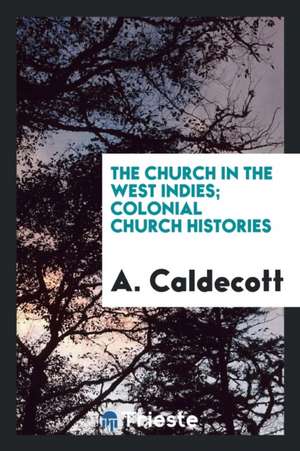 The Church in the West Indies; Colonial Church Histories de A. Caldecott