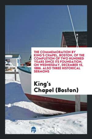 The Commemoration by King's Chapel, Boston, of the Completion of Two Hundred Years Since Its ... de King's Chapel (Boston)