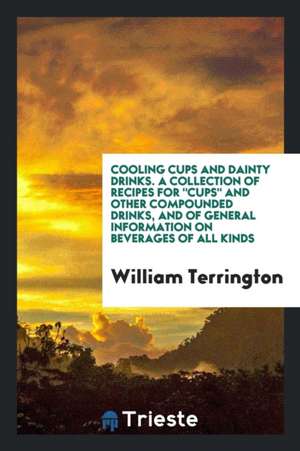 Cooling Cups and Dainty Drinks: And of General Information on Beverages of All Kinds. by William ... de William Terrington