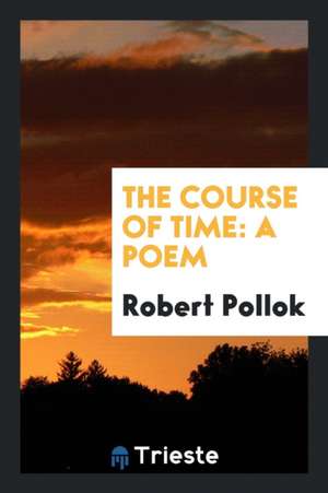 The Course of Time: A Poem ... de Robert Pollok