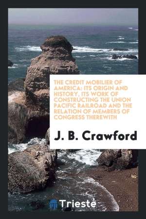 The Credit Mobilier of America: Its Origin and History, Its Work of ... de Jay Boyd Crawford