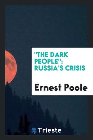 The Dark People: Russia's Crisis de Ernest Poole