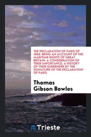 The Declaration of Paris of 1856: Being an Account of the Maritime Rights of ... de Thomas Gibson Bowles