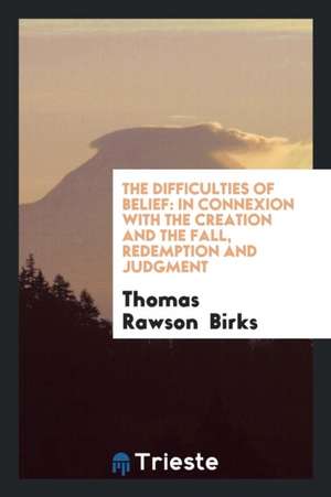 The Difficulties of Belief: In Connexion with the Creation and the Fall ... de Thomas Rawson Birks