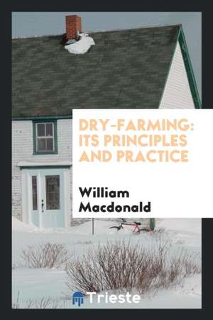 Dry-Farming: Its Principles and Practice de William Macdonald