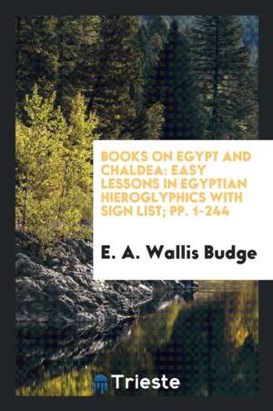 Easy Lessons in Egyptian Hieroglyphics with Sign List de E. A. Wallis Budge