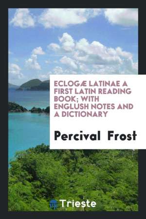 Eclogæ Latinae a First Latin Reading Book; With Englush Notes and a Dictionary de Percival Frost