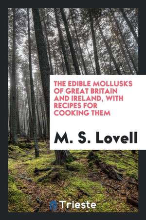 The Edible Mollusks of Great Britain and Ireland, with Recipes for Cooking Them de M. S. Lovell