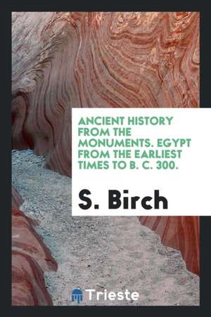 Ancient History from the Monuments. Egypt from the Earliest Times to B. C. 300. de S. Birch