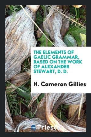 The Elements of Gaelic Grammar, Based on the Work of Alexander Stewart ... de H. Cameron Gillies