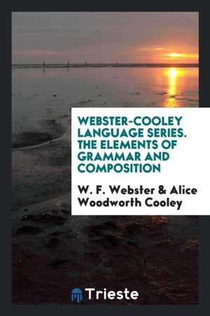 Webster-Cooley Language Series. the Elements of Grammar and Composition de W. F. Webster