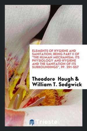 Elements of Hygiene and Sanitation: Its Physiology and Hygiene and the Sanitation of Its ... de Theodore Hough