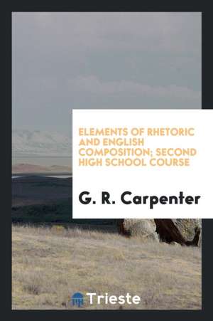 Elements of Rhetoric and English Composition; Second High School Course de G. R. Carpenter