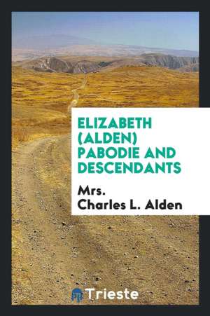 Elizabeth (Alden) Pabodie and Descendants de Mrs Charles L. Alden