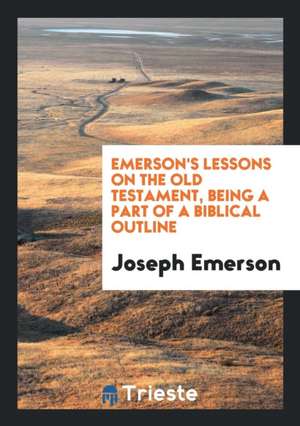 Emerson's Lessons on the Old Testament: Being a Part of a Biblical Outline ... de Joseph Emerson