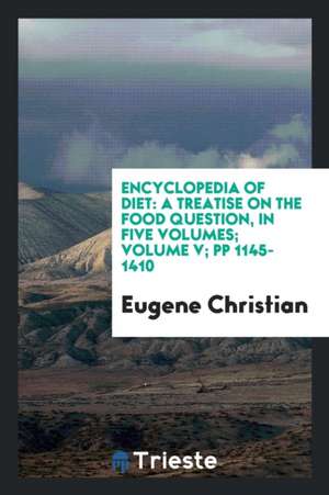 Encyclopedia of Diet; A Treatise on the Food Question ... Explaining, in Plain Language, the Chemistry of Food and the Chemistry of the Human Body, To de Eugene Christian