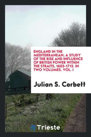 England in the Mediterranean; A Study of the Rise and Influence of British Power Within the Straits, 1603-1713; de Julian S. Corbett