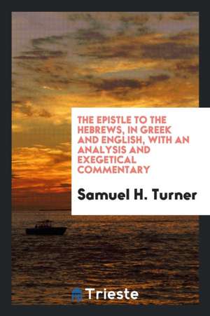 The Epistle to the Hebrews, with Explanatory Notes: To Which Are Added a Condensed View of the ... de Samuel H. Turner