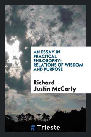 An Essay in Practical Philosophy; Relations of Wisdom and Purpose de Richard Justin McCarty