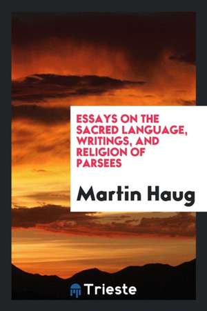 Essays on the Sacred Language, Writings, and Religion of Parsees de Martin Haug