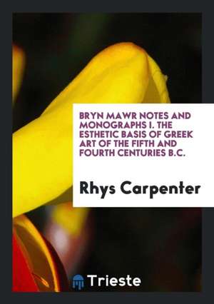 The Esthetic Basis of Greek Art of the Fifth and Fourth Centuries B.C. de Rhys Carpenter