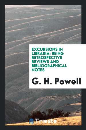 Excursions in Libraria: Being Retrospective Reviews and Bibliographical Notes de G. H. Powell