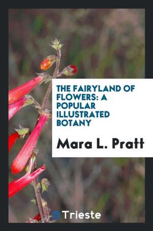 The Fairyland of Flowers: A Popular Illustrated Botany de Mara L. Pratt