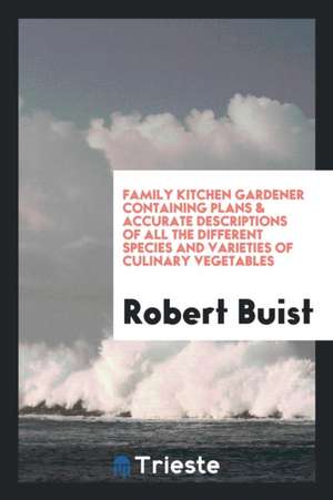 Family Kitchen Gardener: Containing Plans & Accurate Descriptions of All ... de Robert Buist