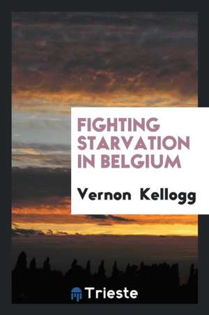 Fighting Starvation in Belgium de Vernon L. Kellogg