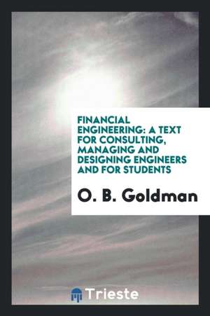 Financial Engineering: A Text for Consulting, Managing and Designing Engineers and for Students de O. B. Goldman