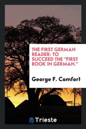 The First German Reader: To Succeed the First Book in German. de George F. Comfort