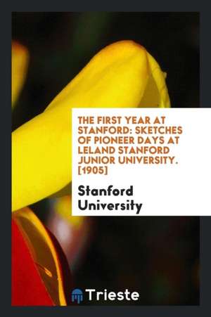 The First Year at Stanford: Sketches of Pioneer Days at Leland Stanford Junior University de Stanford University