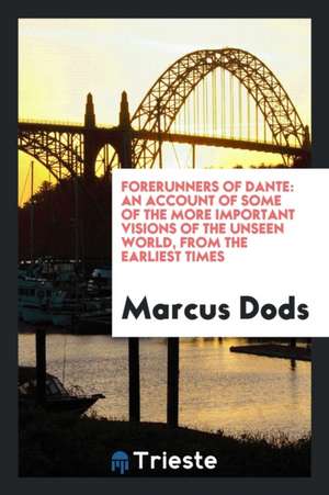 Forerunners of Dante: An Account of Some of the More Important Visions of the Unseen World, from the Earliest Times de Marcus Dods