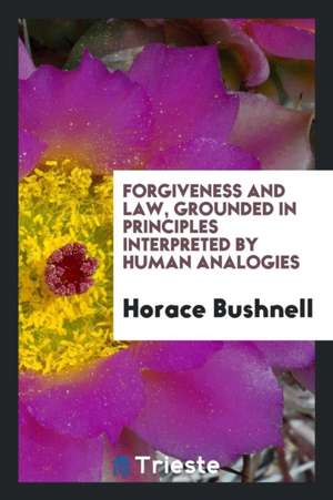 Forgiveness and Law, Grounded in Principles Interpreted by Human Analogies de Horace Bushnell