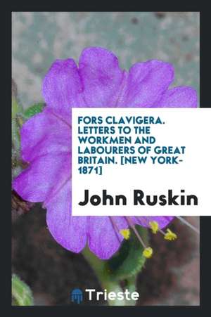 Fors Clavigera. Letters to the Workmen and Labourers of Great Britain de John Ruskin