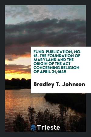 The Foundation of Maryland and the Origin of the ACT Concerning Religion of ... de Bradley T. Johnson