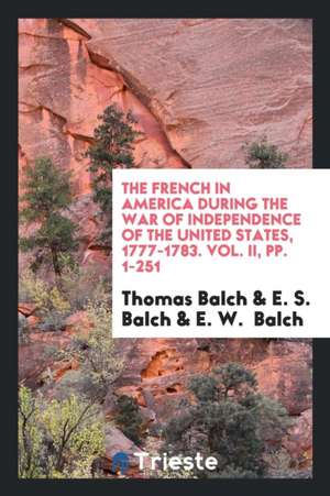 The French in America During the War of Independence of the United States, 1777-1783 de Thomas Balch