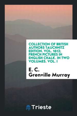 Collection of British Authors Tauchnitz Edition. Vol. 1612; French Pictures in English Chalk. in Two Volumes. Vol. I de E. C. Grenville Murray