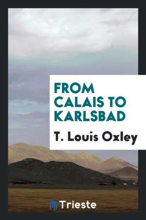 From Calais to Karlsbad de T. Louis Oxley