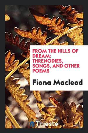 From the Hills of Dream: Threnodies, Songs, and Other Poems de Fiona MacLeod