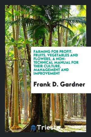 Fruits, Vegetables and Flowers: A Non-Technical Manual for Their Culture ... de Frank D. Gardner