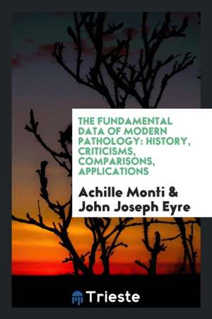 The Fundamental Data of Modern Pathology: History, Criticisms, Comparisons, Applications de Achille Monti