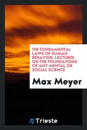 The Fundamental Laws of Human Behavior: Lectures on the Foundations of Any ... de Max Meyer