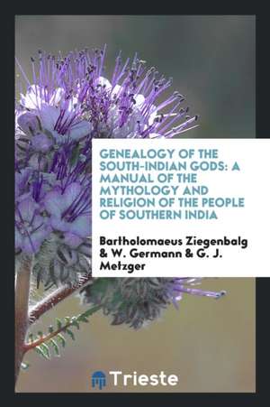 Genealogy of the South-Indian Gods: A Manual of the Mythology and Religion ... de Bartholomaeus Ziegenbalg