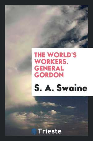 The World's Workers. General Gordon de S. A. Swaine