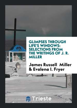 Glimpses Through Life's Windows: Selections from the Writings of J. R. Miller de James Russell Miller