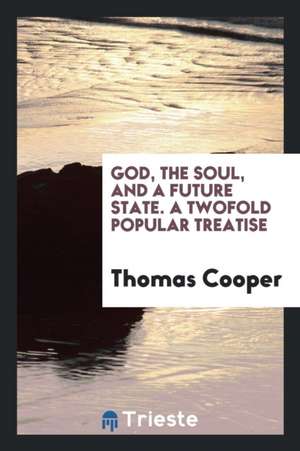 God, the Soul, and a Future State. a Twofold Popular Treatise de Thomas Cooper